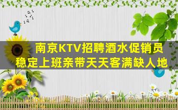 南京KTV招聘酒水促销员稳定上班亲带天天客满缺人地